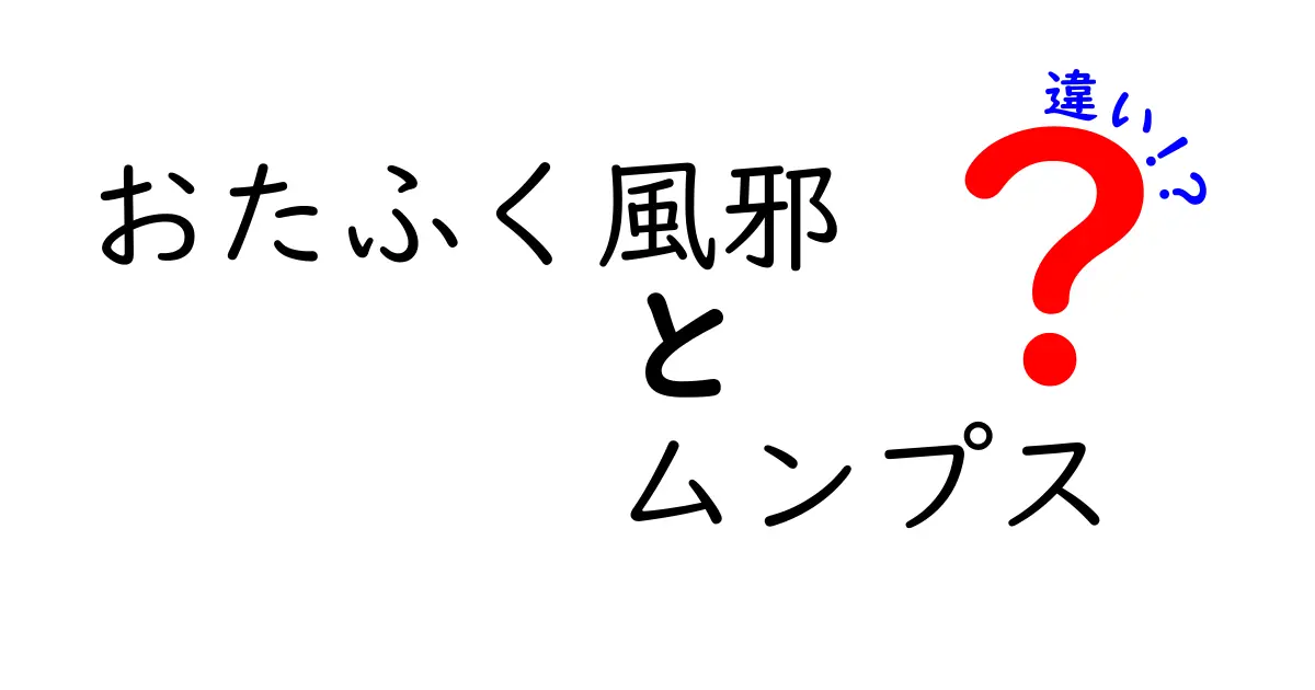 おたふく風邪とムンプスの違いを徹底解説!名前の違いが意味を変えるのかを中学生にも伝わる解説