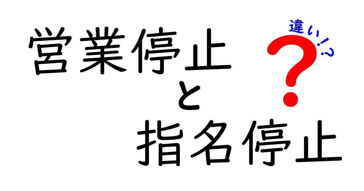 営業停止と指名停止の違いを完全解説!どんなケースで起こる?影響はどう変わる?