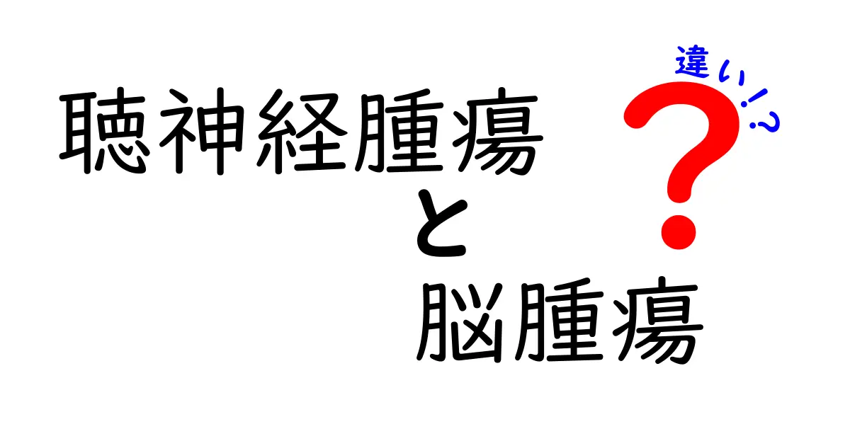 聴神経腫瘍と脳腫瘍の違いを徹底比較!見分け方・症状・治療のポイント