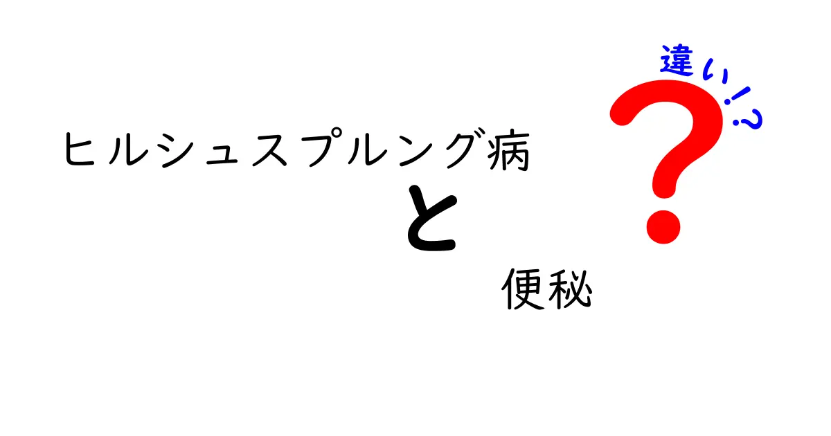 ヒルシュスプルング病と便秘の違いを徹底解説|クリックしたくなるポイントと見分け方