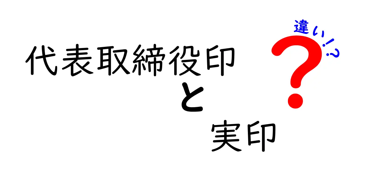 代表取締役印と実印の違いを徹底解説：場面別の使い分けと手続きがひと目で分かる