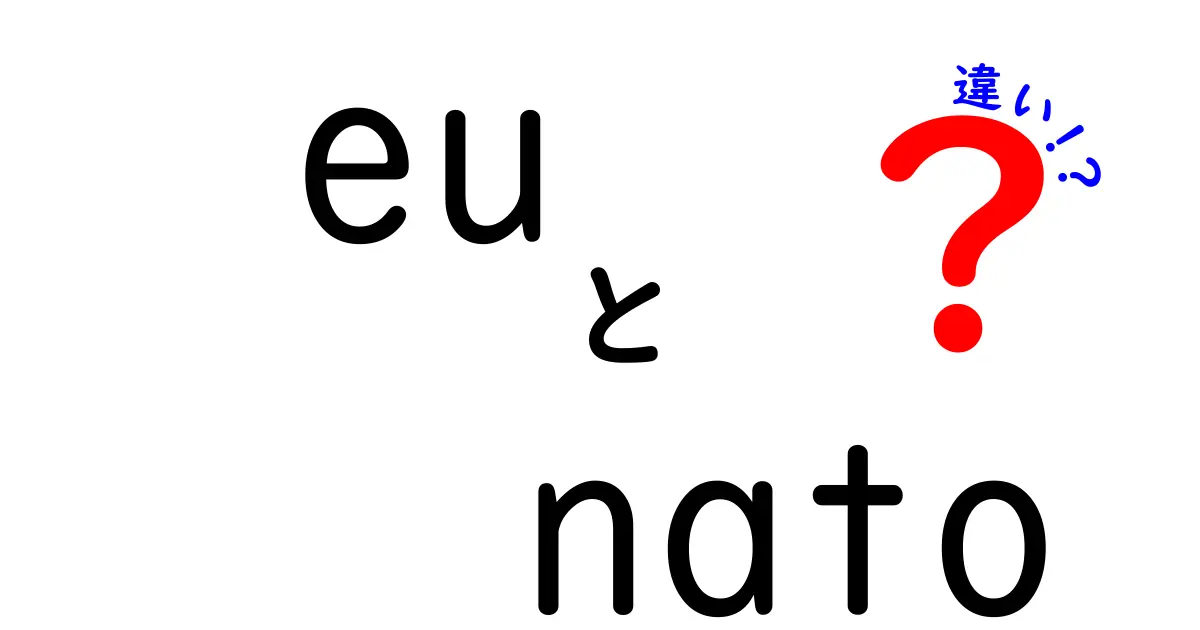 EUとNATOの違いを徹底解説！目的・機能・連携が一目で分かる入門ガイド