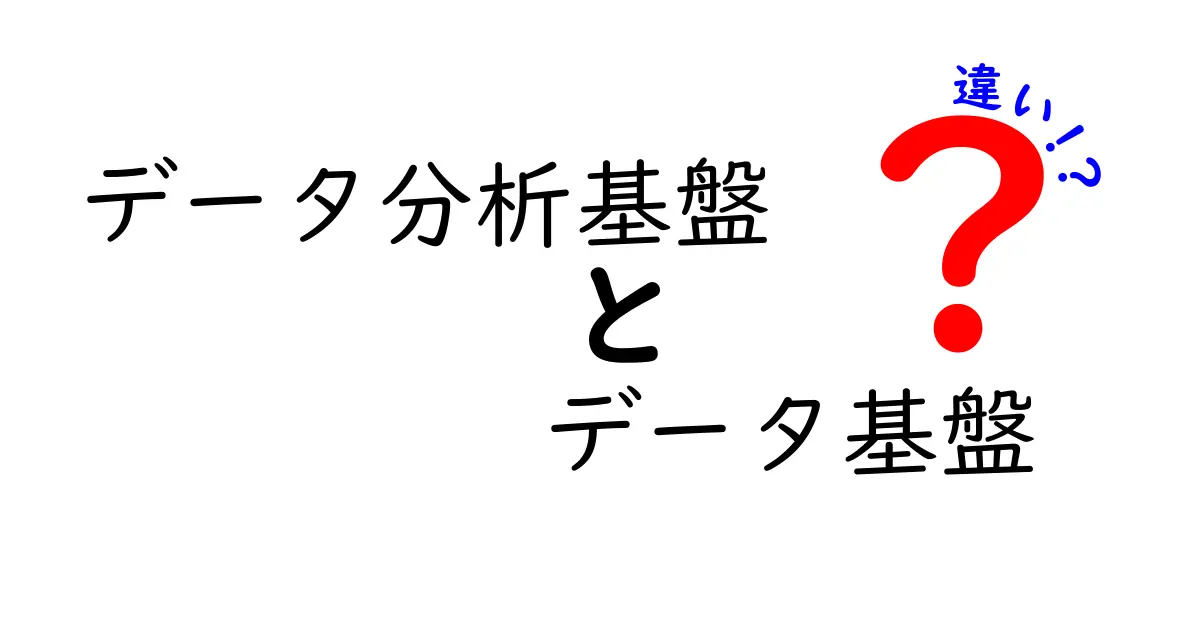 データ分析基盤とデータ基盤の違いを徹底解説!クリックしたくなる実務ガイド