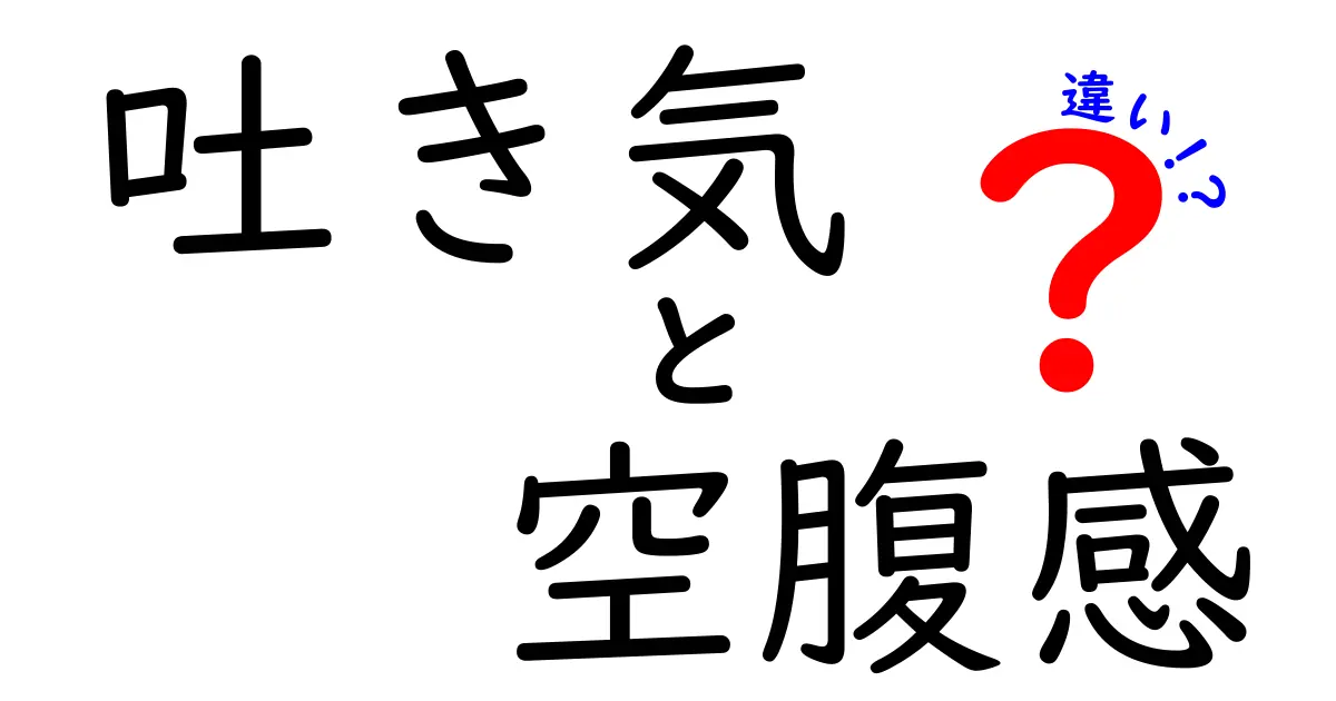 吐き気と空腹感の違いを徹底解説：原因から対処法まで中学生にもわかるやさしい解説