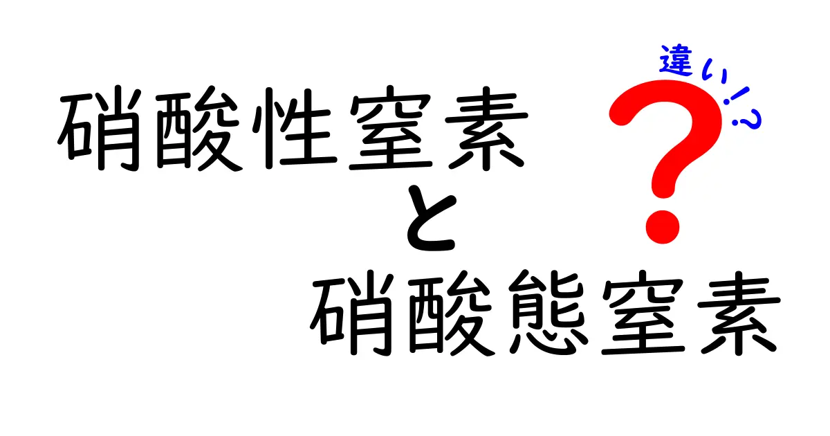 硝酸性窒素と硝酸態窒素の違いを徹底解説！中学生にも分かるシンプル解説