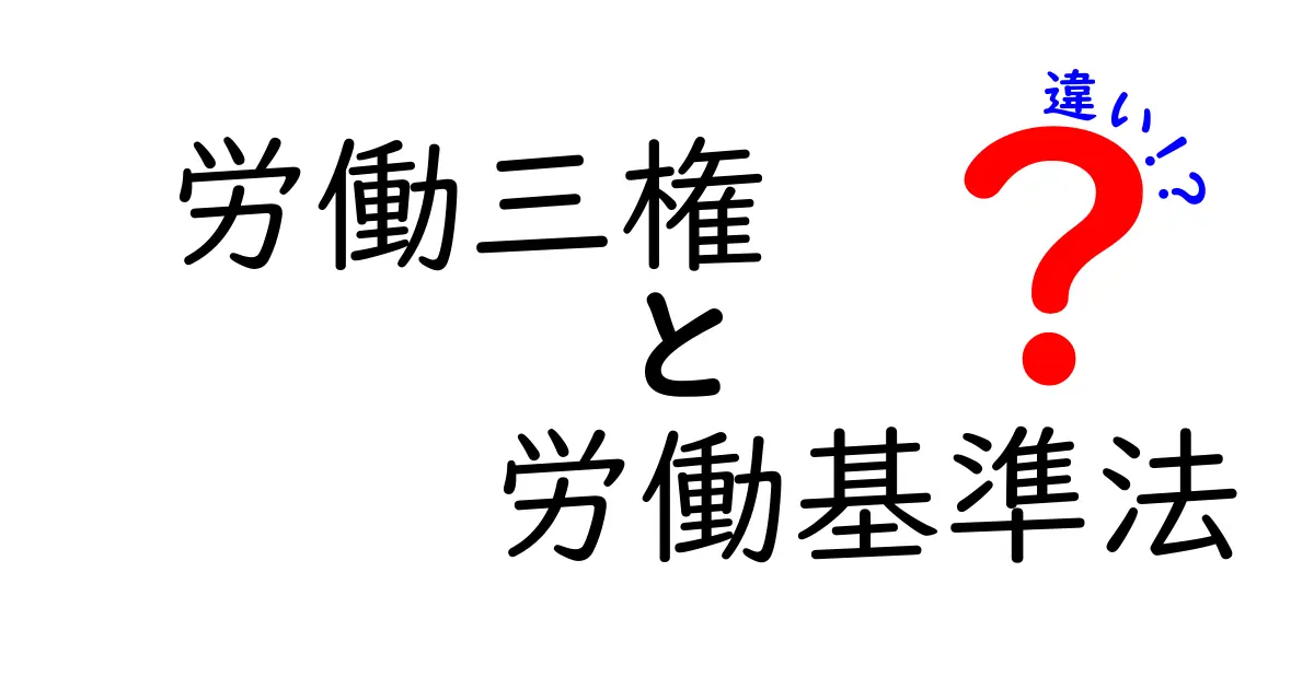 労働三権と労働基準法の違いを徹底解説：働く人を守る2つの柱をわかりやすく整理