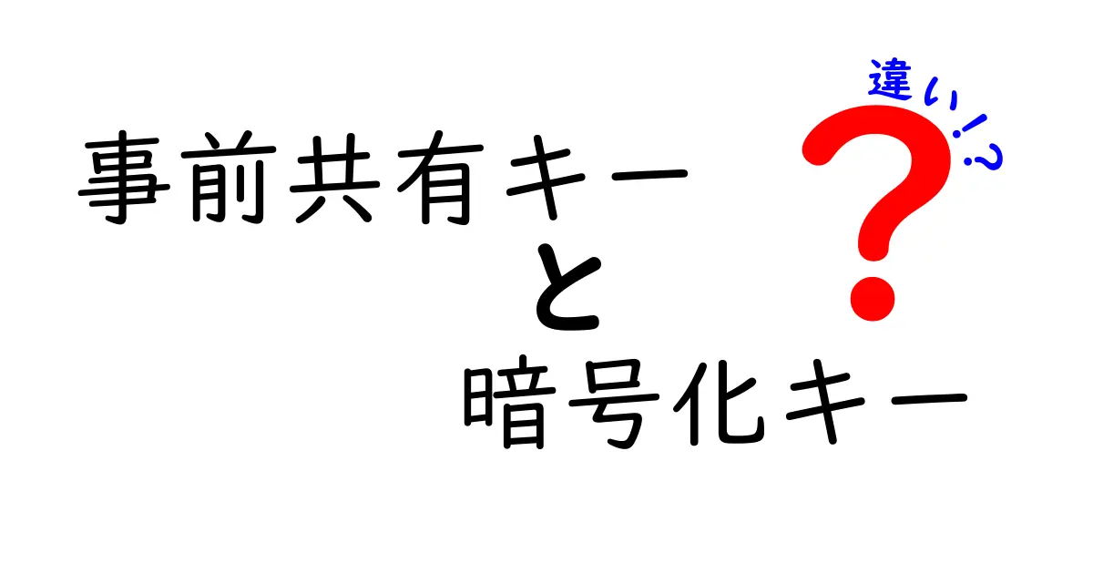事前共有キーと暗号化キーの違いを徹底解説！中学生にも伝わるわかりやすい比較