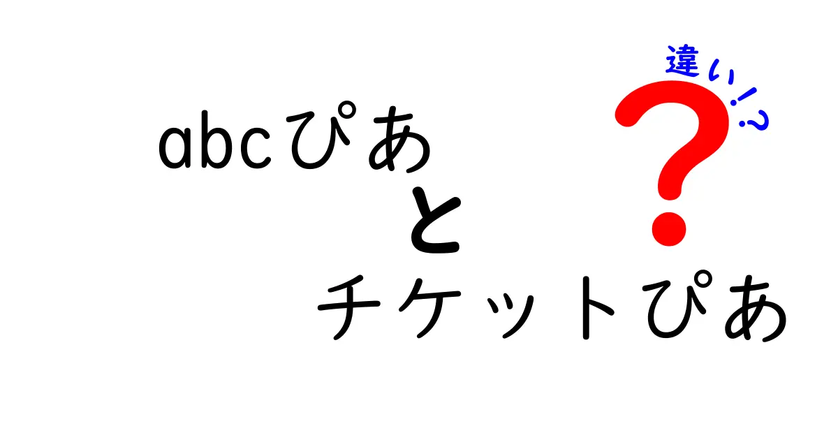 abcぴあとチケットぴあの違いを完全解説|名前の由来と使い方を徹底比較