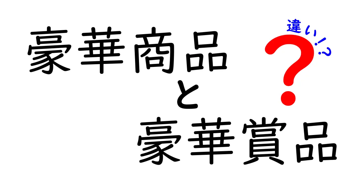 豪華商品と豪華賞品の違いを徹底解説!意味・使い方・見分け方まで一挙公開