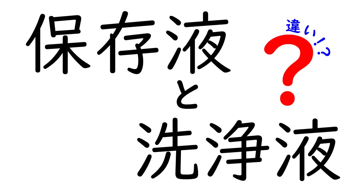 保存液と洗浄液の違いを徹底解説！使い分けのコツと注意点を中学生にもわかりやすく