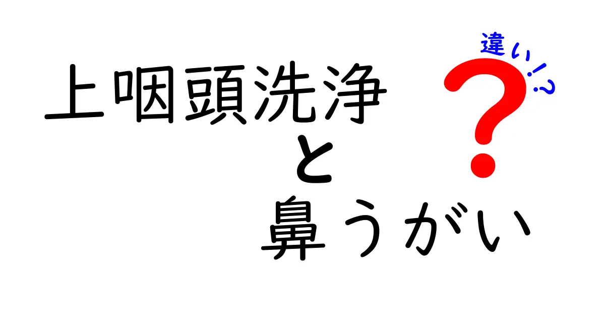 上咽頭洗浄と鼻うがいの違いを徹底解説!どちらを選ぶべきかを分かりやすく