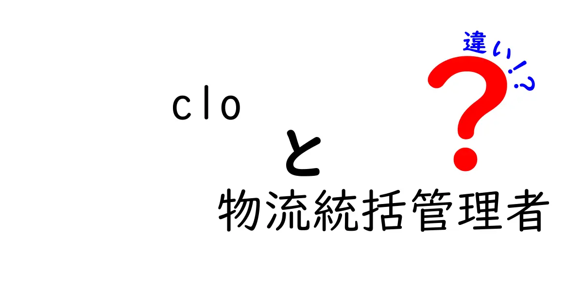 clo 物流統括管理者 違いを徹底解説｜似ている役割と実務の違いを中学生にも分かりやすく