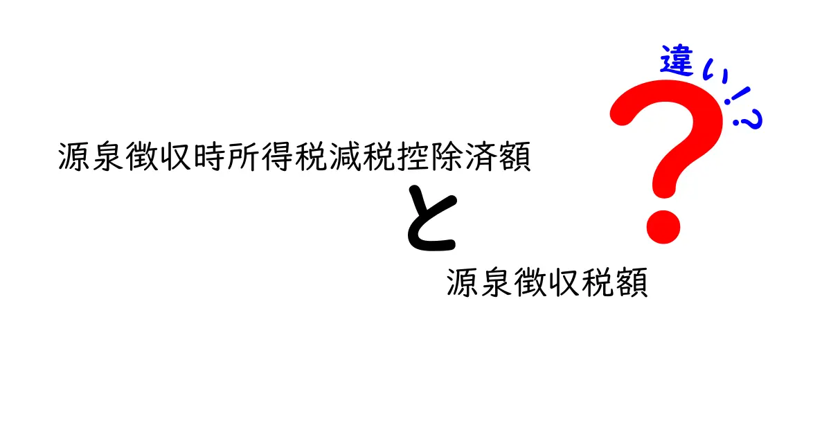 源泉徴収時所得税減税控除済額と源泉徴収税額の違いを徹底解説！中学生にもわかる計算のコツ