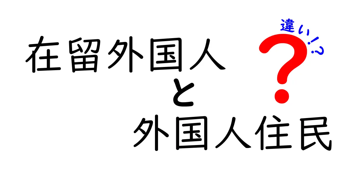 在留外国人と外国人住民の違いを徹底解説:日本での居場所を理解するためのガイド