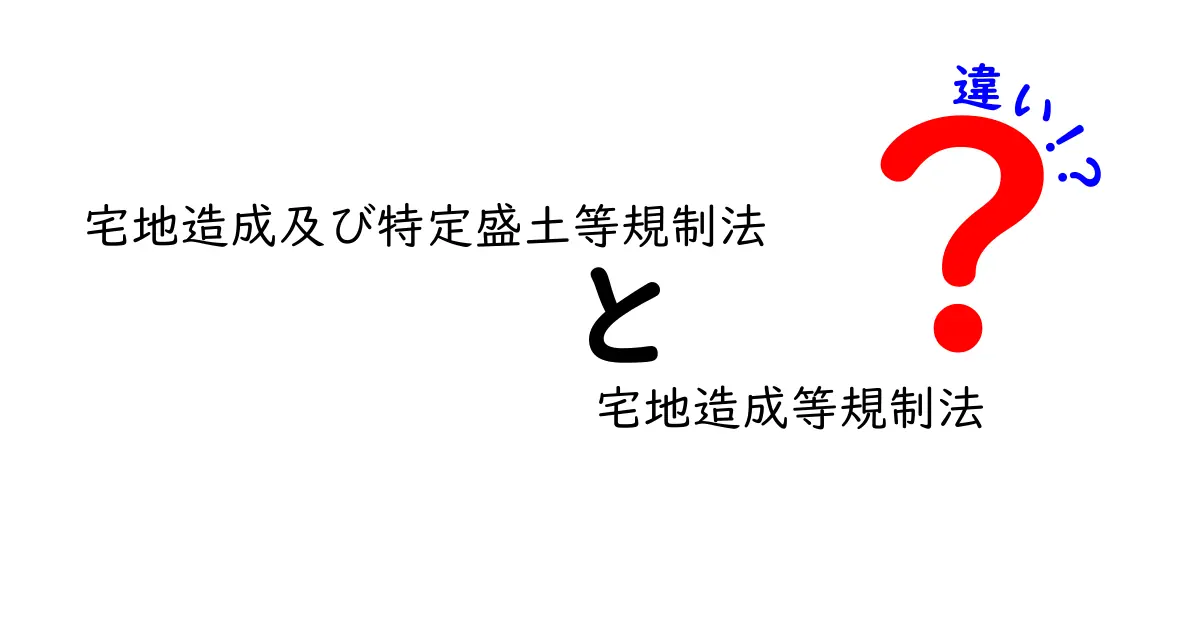 宅地造成及び特定盛土等規制法と宅地造成等規制法の違いを徹底解説【中学生にもわかる図解つき】