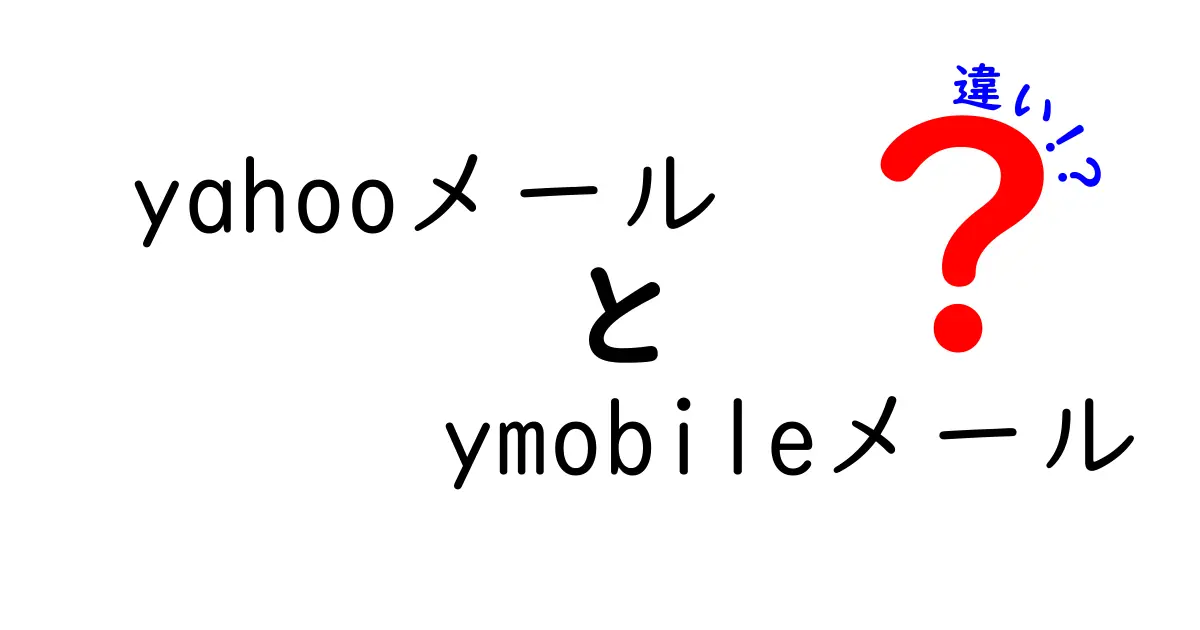 YahooメールとYMOBILEメールの違いを徹底解説！どちらが自分に合う？