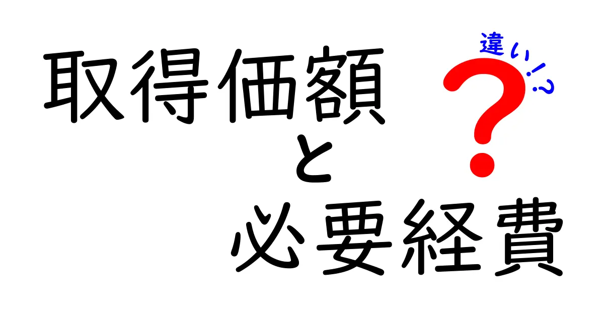 取得価額と必要経費の違いを徹底解説！中学生にも分かる実務と具体例