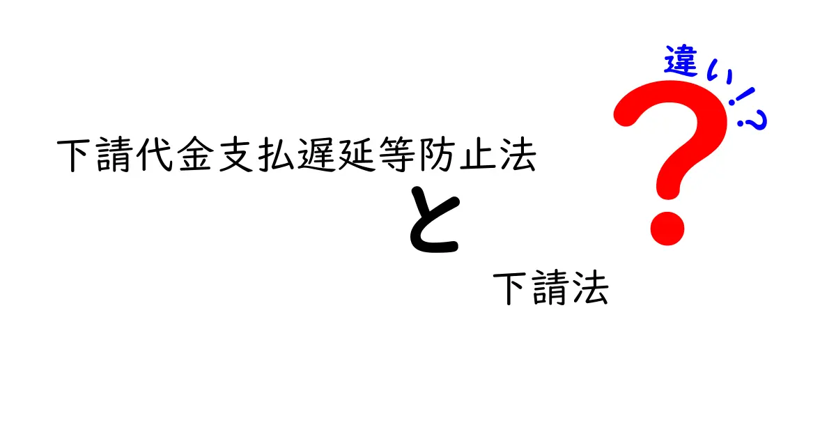 下請法と下請代金支払遅延等防止法の違いを徹底解説｜初心者にもわかる実務ガイド