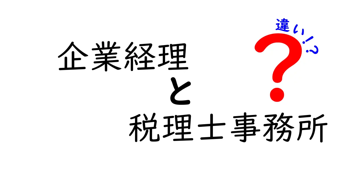 企業経理と税理士事務所の違いを徹底比較！経理担当が押さえるべき3つのポイント