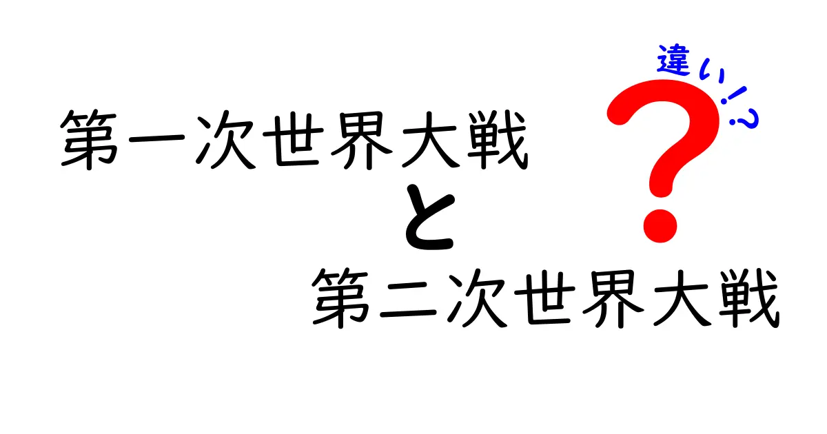 第一次世界大戦と第二次世界大戦の違いを徹底解説｜時代背景と戦術・影響をわかりやすく比較