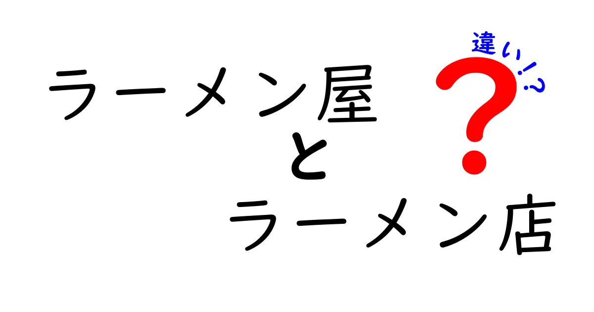 ラーメン屋とラーメン店の違いを徹底解説: どっちを使えば正解?