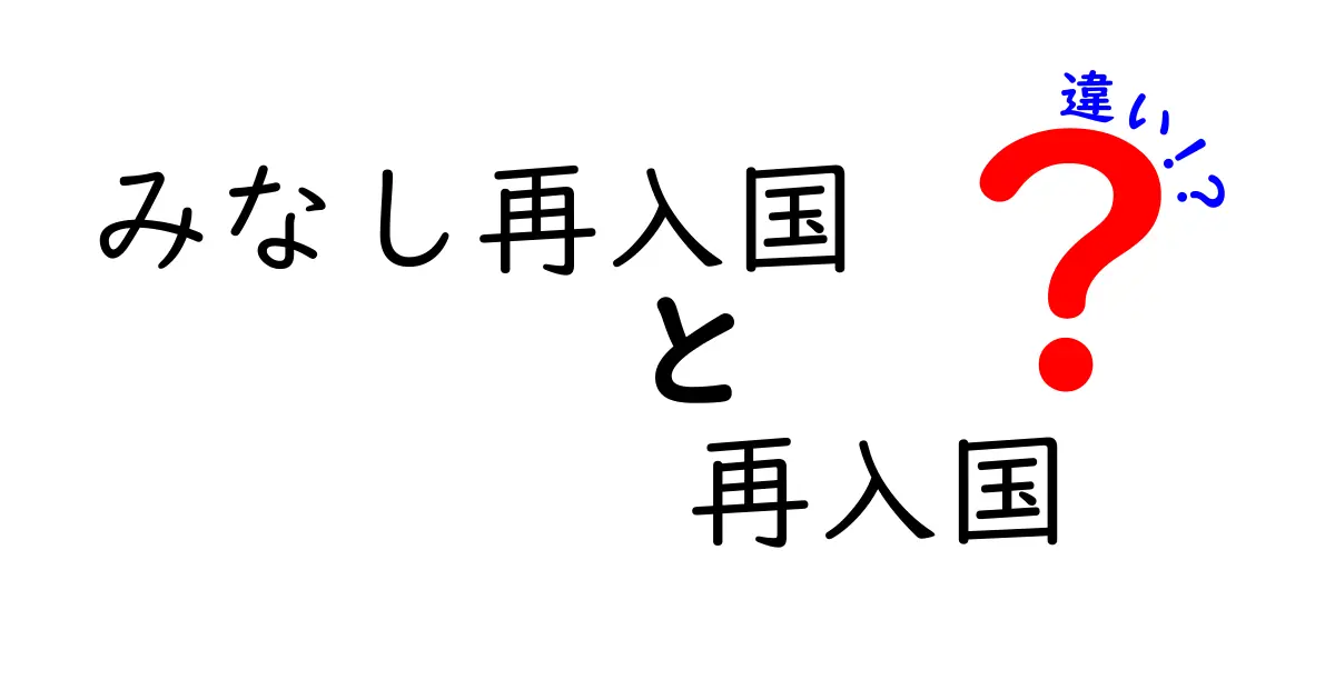 みなし再入国と再入国の違いをわかりやすく解説！中学生にも伝わる入門ガイド