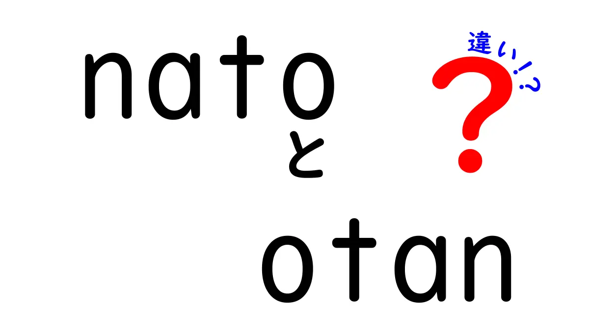 NATOとOTANの違いとは？語源・意味・使い分けを中学生にもわかる徹底解説
