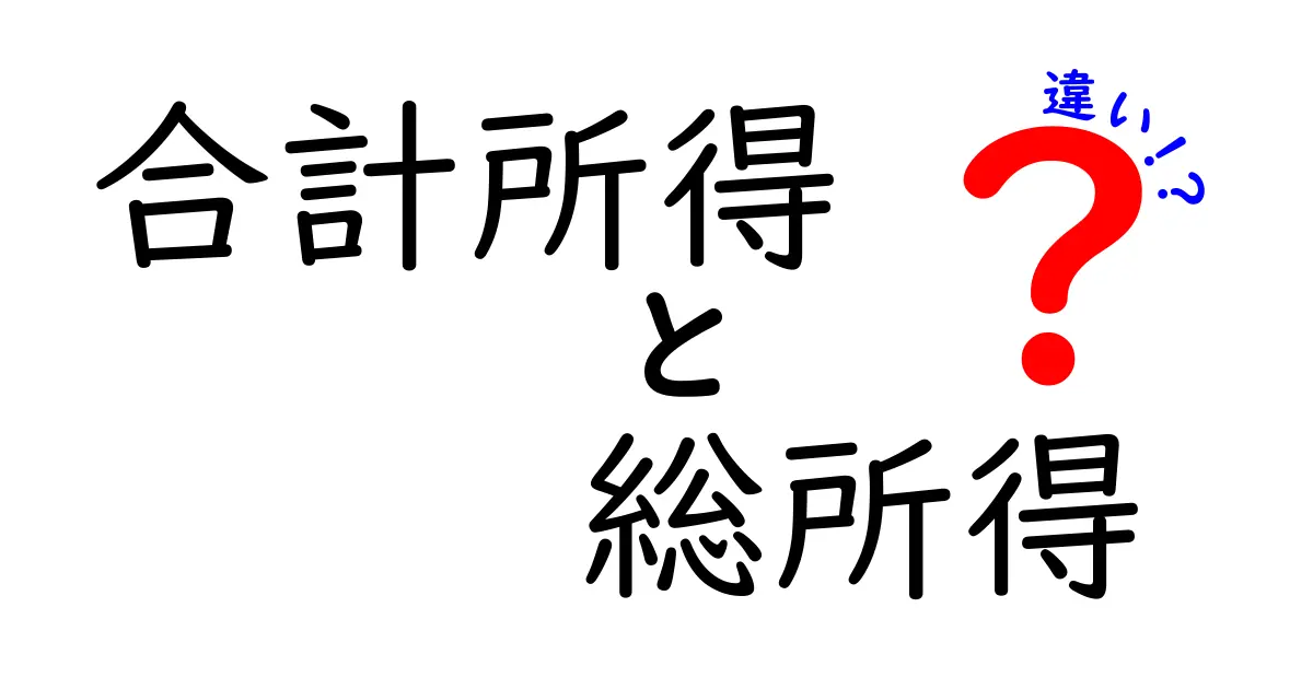 合計所得と総所得の違いを徹底解説｜中学生にもわかる計算の流れと使い分け
