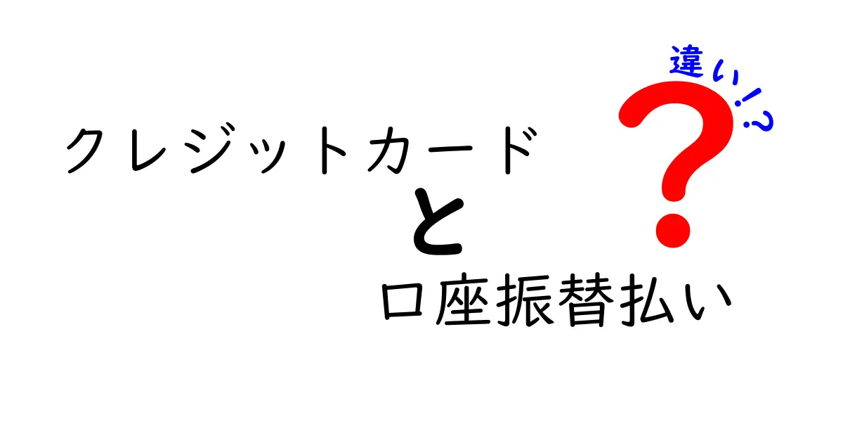 クレジットカードと口座振替払いの違いを徹底解説！使い分けのコツと注意点