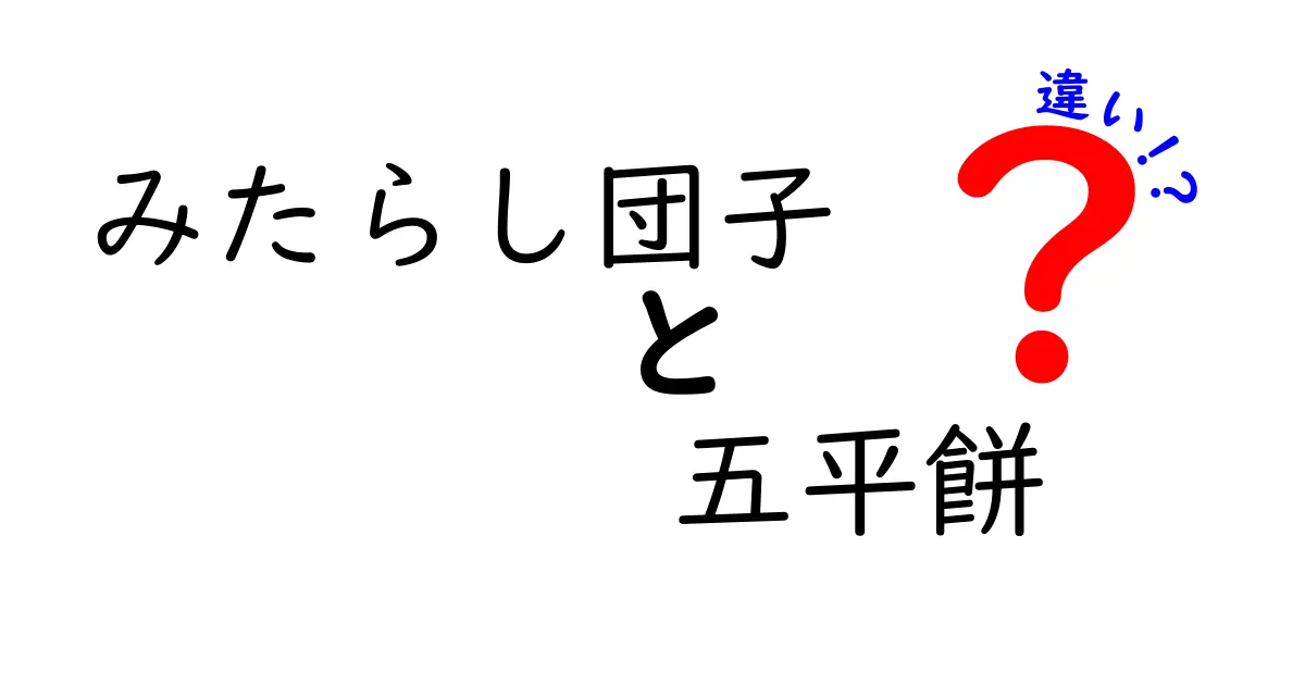 みたらし団子と五平餅の違いを徹底解説！味・材料・作り方・地域性まで完全比較