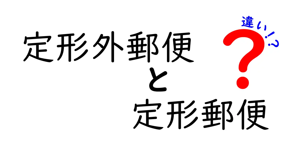 定形外郵便と定形郵便の違いを徹底比較！郵便の基本と使い分け術