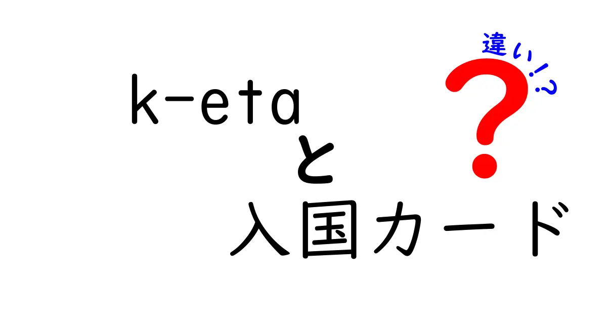 K-ETAと入国カードの違いを徹底解説：韓国と日本の出入国手続きの基本を押さえよう