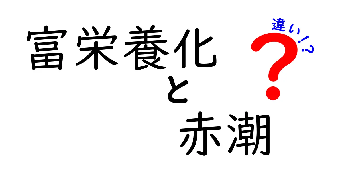 富栄養化と赤潮の違いを徹底解説:現象の原因と影響を中学生にも分かりやすく