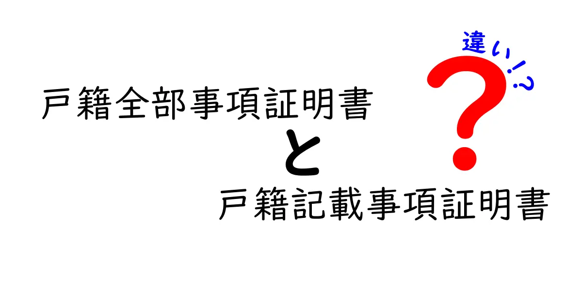 戸籍全部事項証明書と戸籍記載事項証明書の違いを徹底解説！使い道と取得のコツを中学生にもわかる言葉で