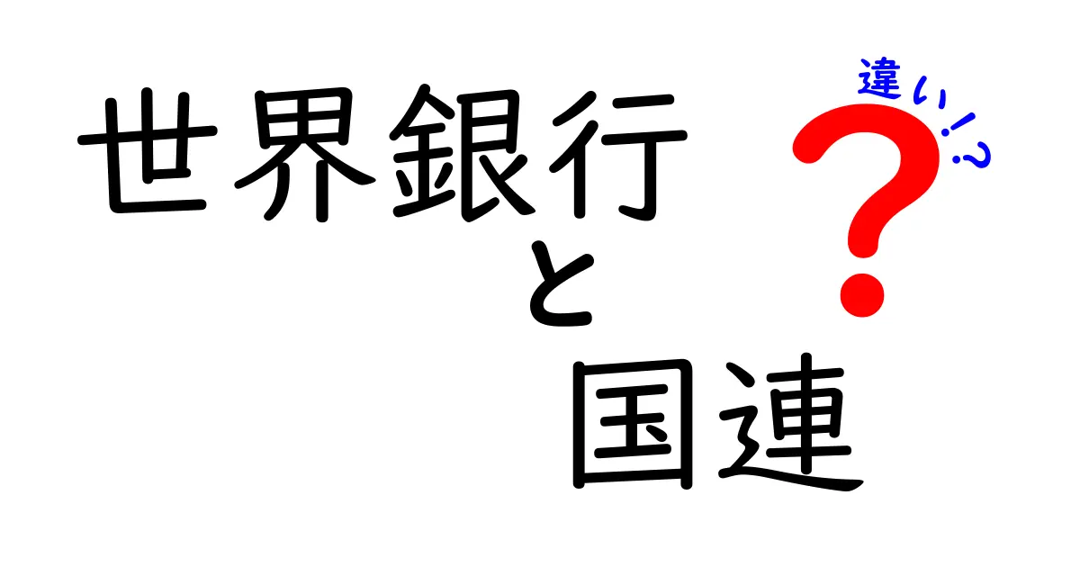 世界銀行と国連の違いを完全ガイド：誰が何をして、どんな役割があるのかをやさしく解説