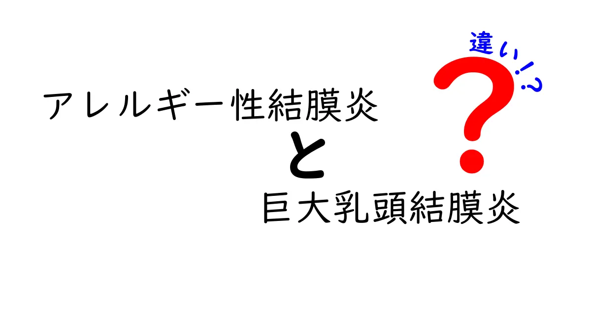 アレルギー性結膜炎と巨大乳頭結膜炎の違いを徹底解説|見分け方と治療のポイント