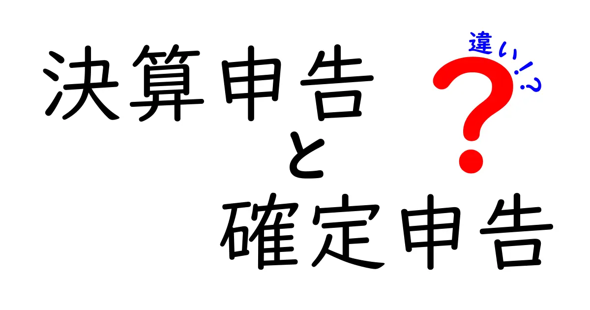 決算申告と確定申告の違いを徹底解説！誰でも分かるポイントまとめ