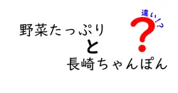 野菜たっぷり長崎ちゃんぽんと普通のちゃんぽんの違いを詳しく解説！中学生にも分かる比較ガイド