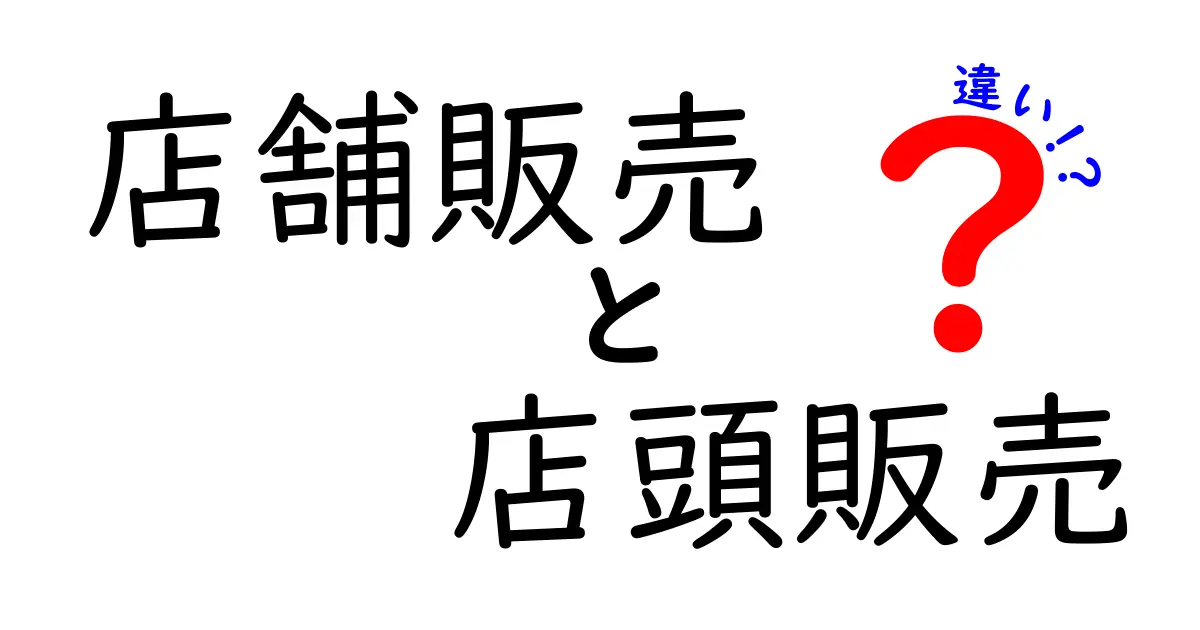 店舗販売と店頭販売の違いを徹底解説!どちらがあなたの目的に合う?実例とポイントを比較
