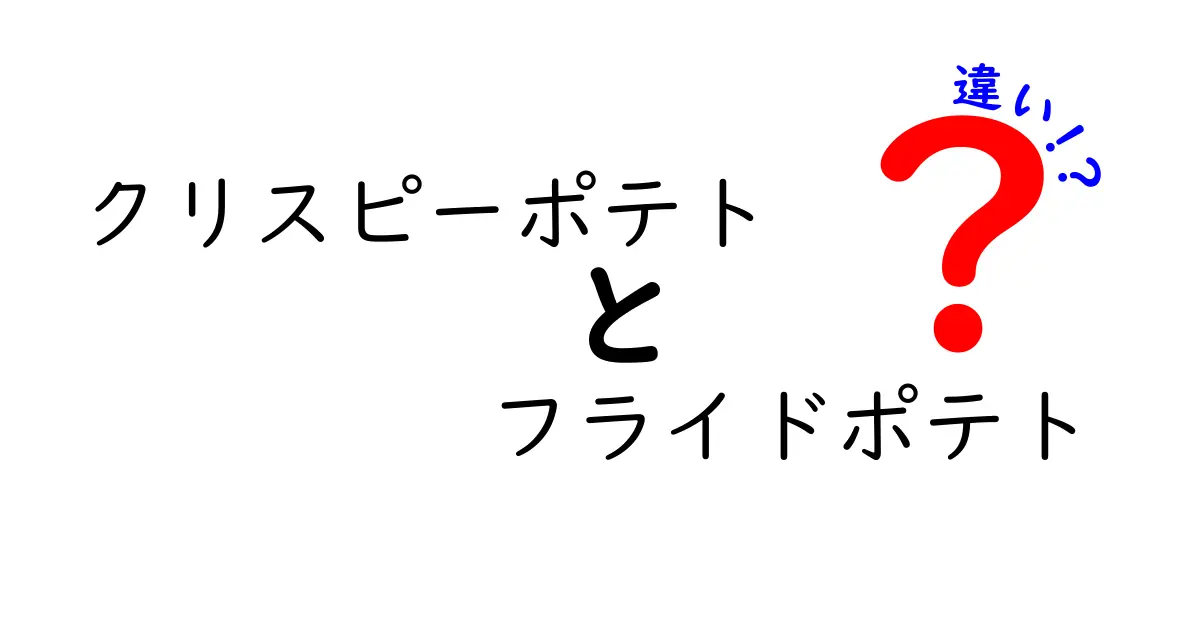 クリスピーポテトとフライドポテトの違いを徹底解説!外はカリッと中はふわっとの秘密