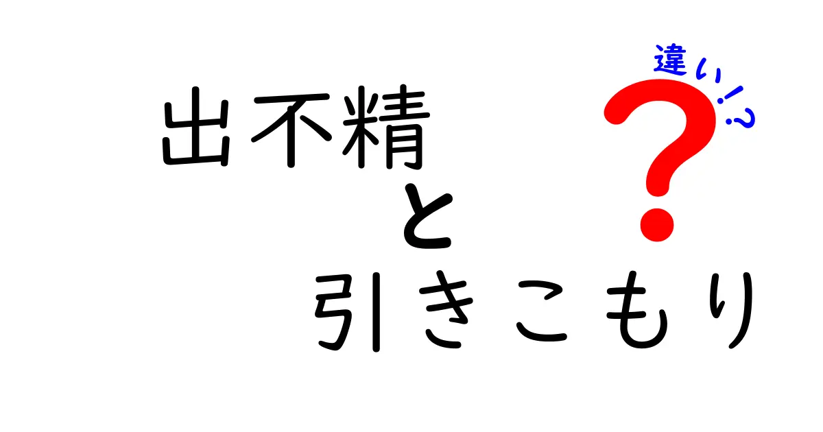 出不精と引きこもりの違いを徹底解説!あなたはどっち?特徴・原因・改善のヒント