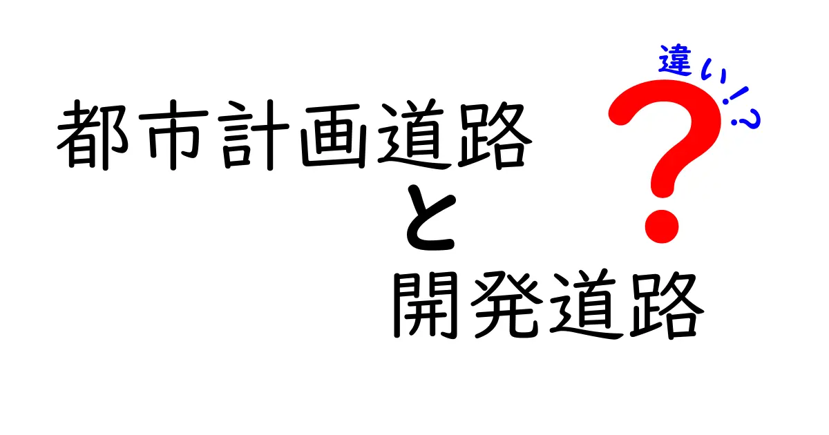 都市計画道路と開発道路の違いを徹底解説:どっちが生活に影響するのか?