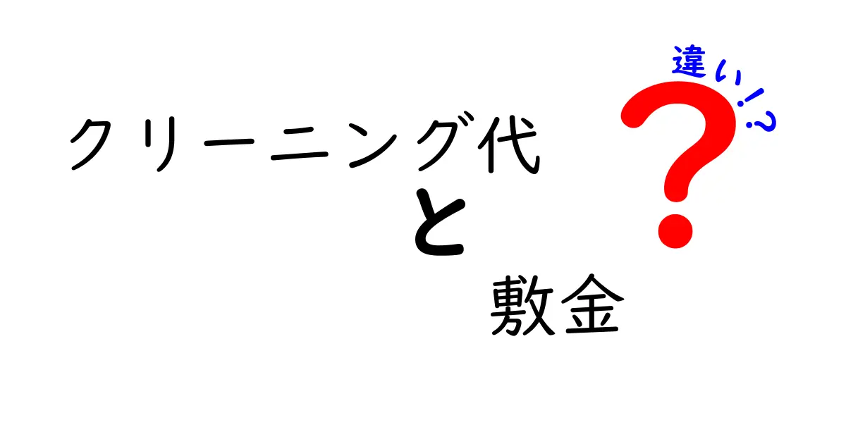 クリーニング代と敷金の違いを徹底解説！知らないと損する支払いのルールと実務のポイント