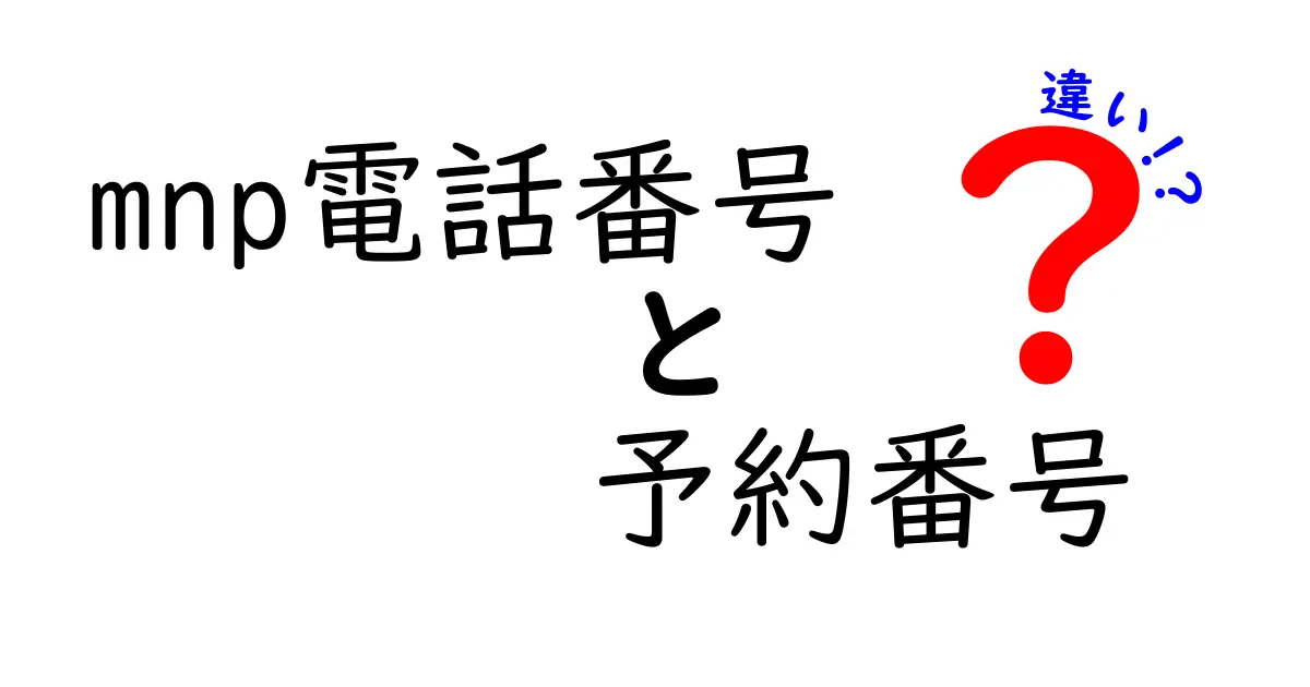 mnp電話番号 予約番号 違いを完全解説！番号の移行をわかりやすく理解するための実用ガイド