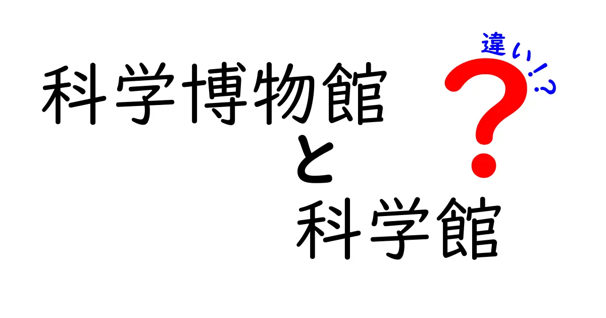科学博物館と科学館の違いを徹底解説!目的・展示・体験のポイントを分かりやすく比較して、訪問の計画を立てるコツ