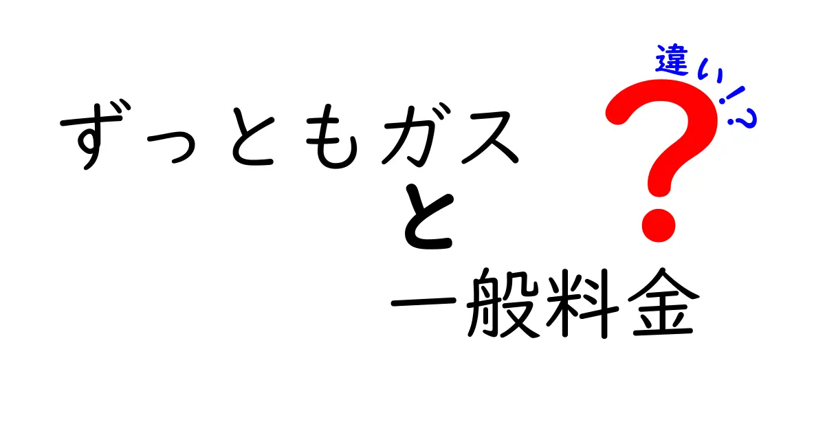 ずっともガスの一般料金と従来料金の違いを徹底解説｜あなたに本当にお得なのはどっち？