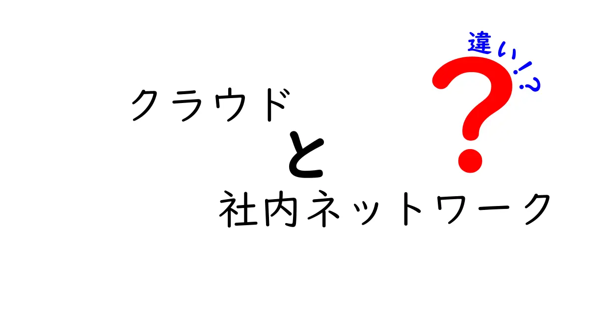 クラウドと社内ネットワークの違いを徹底解説!初心者でもすぐ分かる選び方と失敗しない比較ポイント