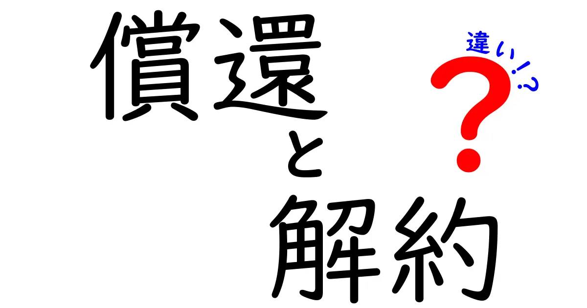 償還と解約の違いを徹底解説！初心者にも分かる実務ガイド—用語の根本と実例を詳しく比較