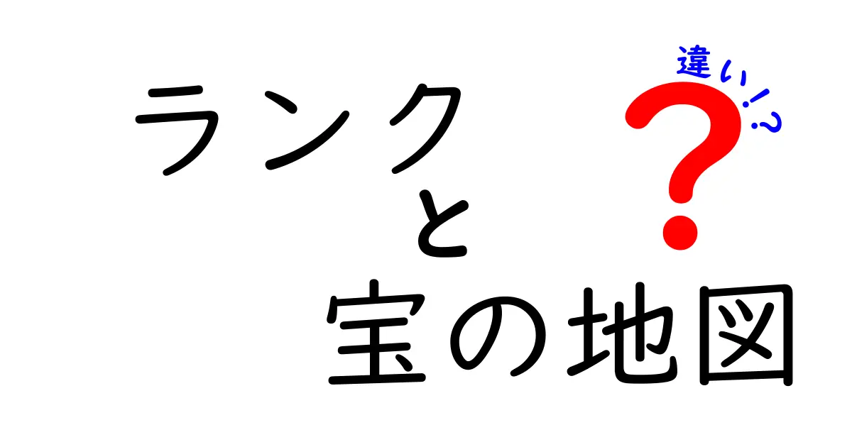 ランクと宝の地図の違いを徹底解説!意味の違いと使い分けをわかりやすく紹介
