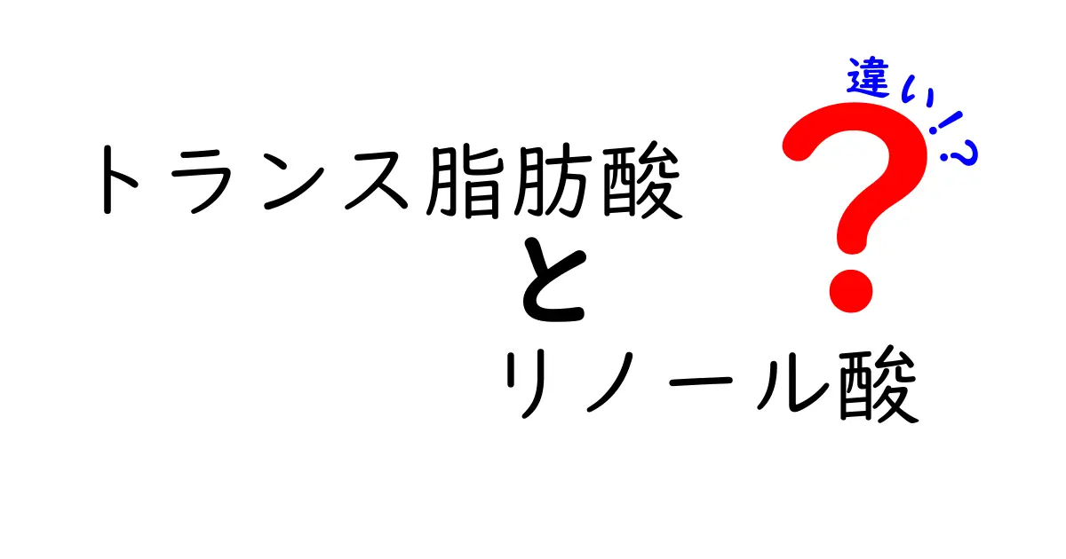 トランス脂肪酸とリノール酸の違いを徹底解説!健康リスクと日常の選び方